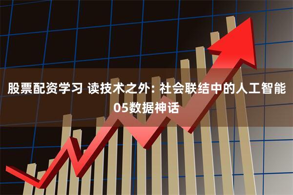 股票配资学习 读技术之外: 社会联结中的人工智能05数据神话